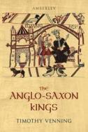 The Anglo-saxon Kings di Timothy Venning edito da Amberley Publishing