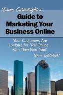 Dave Cartwright's Guide to Marketing Your Business Online: Your Customers Are Looking for You Online... Can They Find You? di Dave Cartwright edito da Createspace