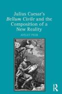 Julius Caesar's Bellum Civile and the Composition of a New Reality di Ayelet Peer edito da ROUTLEDGE