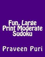 Fun, Large Print Moderate Sudoku: Easy to Read, Large Grid Puzzles di Praveen Puri edito da Createspace