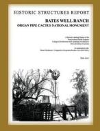 Bates Well Ranch Historic Structure Report: Organ Pipe Cactus National Monument di U. S. Department National Park Service edito da Createspace