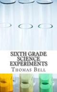 Sixth Grade Science Experiments di Thomas Bell, Homeschool Brew edito da Createspace