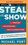 Steal the Show: From Speeches to Job Interviews to Deal-Closing Pitches, How to Guarantee a Standing Ovation for All the Performances di Michael Port edito da Brilliance Audio