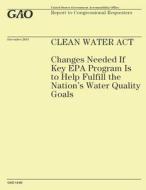 Clean Water ACT: Changes Needed If Key EPA Program Is to Help Fulfill the Nation's Water Quality Goals di United States Government Accountability edito da Createspace