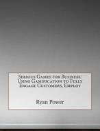 Serious Games for Business: Using Gamification to Fully Engage Customers, Employ di Ryan M. Power edito da Createspace