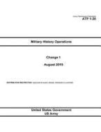 Army Techniques Publication Atp 1-20 Military History Operations Change 1 August 2015 di United States Government Us Army edito da Createspace