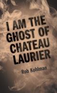 I Am the Ghost of Chateau Laurier di Rob Kohlman edito da FriesenPress