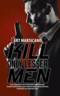 Kill Only Lesser Men di Art Marsicano edito da iUniverse
