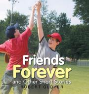 Friends Forever and Other Short Stories di Robert Glover edito da iUniverse