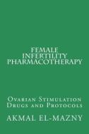 FEMALE INFERTILITY PHARMACOTHERAPY: OVAR di AKMAL EL-MAZNY edito da LIGHTNING SOURCE UK LTD