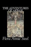 The Adventures of Akbar by Flora Annie Steel, Fiction, Classics di Flora Annie Steel edito da Aegypan