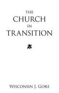 The Church in Transition di Wisconsin J. Gore edito da IUNIVERSE INC