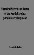 Historical Sketch And  Roster Of The North Carolina 38th Infantry Regiment di John C. Rigdon edito da Lulu.com