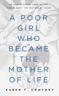 A Poor Girl Who Became the Mother of Life: An Inspirational Look at the Virgin Mary, the Mother of Jesus di Karen T. Comfort edito da LIGHTNING SOURCE INC