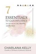 7 Essentials to Gain Influence for Success in Life, Ministry, and Business di Charlana Kelly edito da REBEL GIRLS