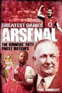 Arsenal Greatest Games di Paul Donnelley edito da Pitch Publishing Ltd