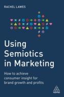Using Semiotics in Marketing di Rachel Lawes edito da Kogan Page
