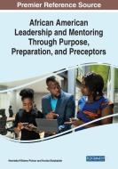 African American Leadership And Mentoring Through Purpose, Preparation, And Preceptors edito da IGI Global