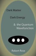 Dark Matter, Dark Energy & the Quantum Wavefunction di Robert Rose edito da 123 Books