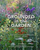 Grounded in the Garden: An Artist's Guide to Creating a Beautiful Garden in Harmony with Nature di Tj Maher edito da PIMPERNEL PR