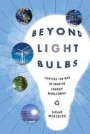 Beyond Light Bulbs: Lighting the Way to Smarter Energy Management di Susan Meredith edito da Emerald Book Co