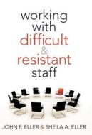 Working with Difficult & Resistant Staff di John F. Eller, Sheila A. Eller edito da SOLUTION TREE