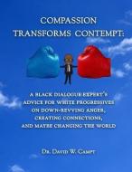 Compassion Transforms Contempt: A Black Dialogue Expert's Advice for White Progressives on Down-Revving Anger, Creating Connections...and Maybe Changi di David W. Campt edito da LIGHTNING SOURCE INC
