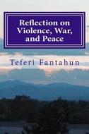 Reflection on Violence War and Peace: A New and Early Approach to Violence Prevention di Teferi Fantahun edito da Createspace Independent Publishing Platform
