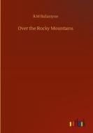 Over the Rocky Mountains di R. M Ballantyne edito da Outlook Verlag