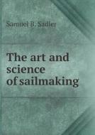 The Art And Science Of Sailmaking di Samuel B Sadler edito da Book On Demand Ltd.
