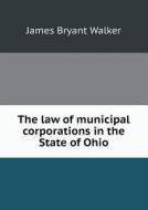 The Law Of Municipal Corporations In The State Of Ohio di James Bryant Walker edito da Book On Demand Ltd.