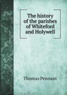 The History Of The Parishes Of Whiteford And Holywell di Thomas Pennant edito da Book On Demand Ltd.