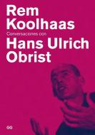 Rem Koolhaas : conversaciones con Hans Ulrich Obrist di Rem Koolhaas, Hans Ulrich Obrist edito da Editorial Gustavo Gili, S.L.
