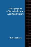 The Flying Boat A Story of Adventure and Misadventure di Herbert Strang edito da Alpha Editions