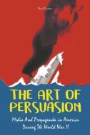 The Art of Persuasion Media And Propaganda in America During The World War II di Davis Truman edito da Vincenzo Nappi
