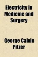 Electricity In Medicine And Surgery di George Calvin Pitzer edito da General Books Llc