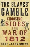 The Slaves' Gamble: Choosing Sides in the War of 1812 di Gene Allen Smith edito da Palgrave MacMillan