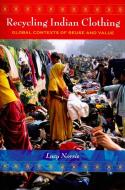Recycling Indian Clothing: Global Contexts of Reuse and Value di Lucy Norris edito da INDIANA UNIV PR