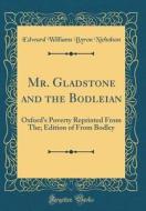 Mr. Gladstone and the Bodleian: Oxford's Poverty Reprinted from The; Edition of from Bodley (Classic Reprint) di Byron Edward Williams Nicholson edito da Forgotten Books
