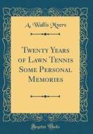 Twenty Years of Lawn Tennis Some Personal Memories (Classic Reprint) di A. Wallis Myers edito da Forgotten Books