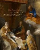 Visual Culture of Catholic Enlightenment di Christopher M. S. Johns edito da Penn State University Press