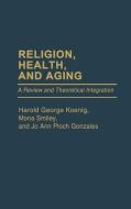 Religion, Health, and Aging di Harold George Koenig, Mona Smiley, Gonzales edito da Greenwood