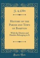 History of the Parish and Town of Bampton: With the District and Hamlets Belonging to It (Classic Reprint) di J. A. Giles edito da Forgotten Books