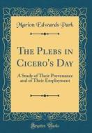 The Plebs in Cicero's Day: A Study of Their Provenance and of Their Employment (Classic Reprint) di Marion Edwards Park edito da Forgotten Books