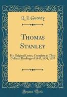 Thomas Stanley: His Original Lyrics, Complete in Their Collated Readings of 1647, 1651, 1657 (Classic Reprint) di L. I. Guoney edito da Forgotten Books