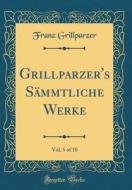 Grillparzer's Sammtliche Werke, Vol. 5 of 10 (Classic Reprint) di Franz Grillparzer edito da Forgotten Books