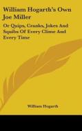 William Hogarth's Own Joe Miller: Or Quips, Cranks, Jokes And Squibs Of Every Clime And Every Time di William Hogarth edito da Kessinger Publishing, Llc