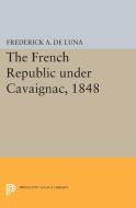 The French Republic under Cavaignac, 1848 di Frederick A. De Luna edito da Princeton University Press