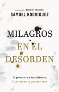 Milagros En El Desorden: El Proceso Es Transitorio; La Promesa Es Permanente di Samuel Rodriguez edito da CHOSEN BOOKS