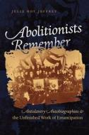Abolitionists Remember: Antislavery Autobiographies and the Unfinished Work of Emancipation di Julie Roy Jeffrey edito da University of North Carolina Press